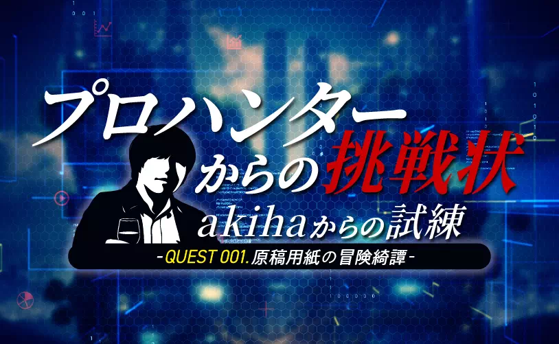 プロハンターからの挑戦状 akihaからの試練 -QUEST001.原稿用紙の冒険綺譚-